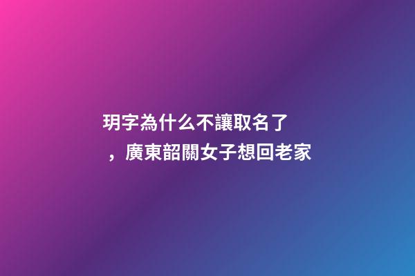 玥字為什么不讓取名了，廣東韶關女子想回老家-第1張-觀點-玄機派